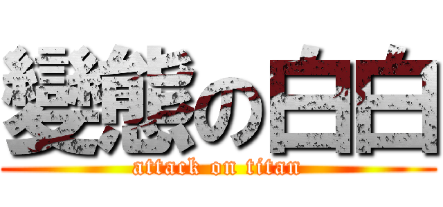 變態の白白 (attack on titan)