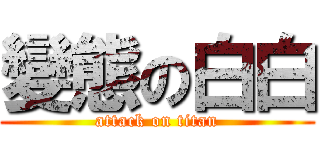變態の白白 (attack on titan)