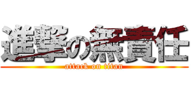 進撃の無責任 (attack on titan)