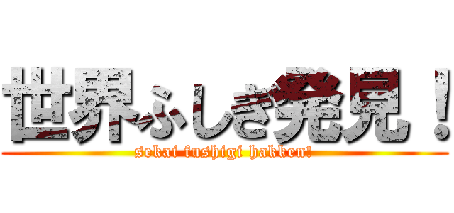 世界ふしぎ発見！ (sekai fushigi hakken!)