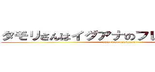 タモリさんはイグアナのフレンズなんだね！ (attack on ishihara)