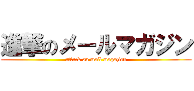 進撃のメールマガジン (attack on mail magazine)