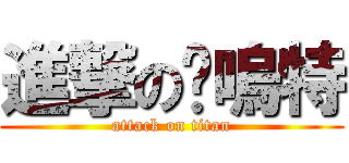 進撃の嘻嗚特 (attack on titan)