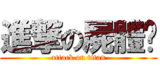 進撃の屍體醬 (attack on titan)