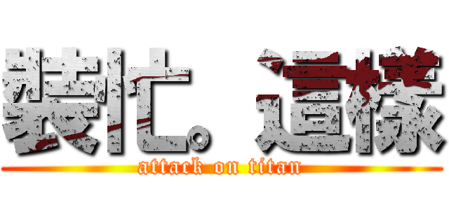 裝忙。這樣 (attack on titan)