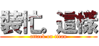 裝忙。這樣 (attack on titan)