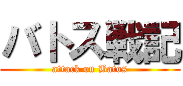 バトス戦記 (attack on Batos)