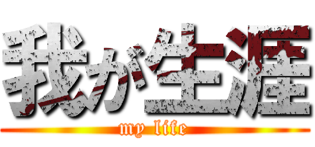 我が生涯 (my life)