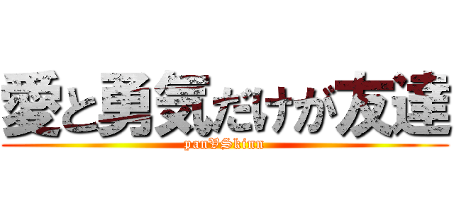 愛と勇気だけが友達 (panVSkinn)