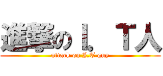 進撃のＩ．Ｔ人 (attack on I.T guy)