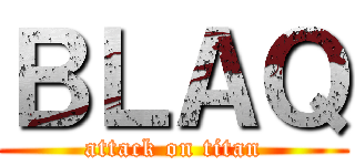 ＢＬＡＱ (attack on titan)