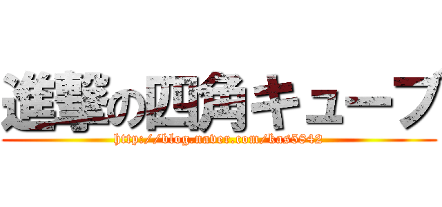 進撃の四角キューブ (http://blog.naver.com/kas5842)