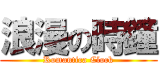 浪漫の時鐘 (Romantica Clock)