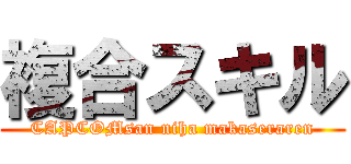 複合スキル (CAPCOMsan niha makaseraren)