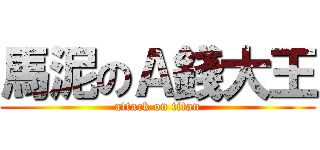 馬泥のＡ錢大王 (attack on titan)