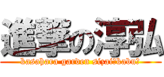 進撃の淳弘 (kasahara garden sizai（kabu）)