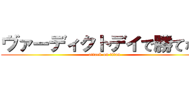 ヴァーディクトデイで勝てない (attack on titan)