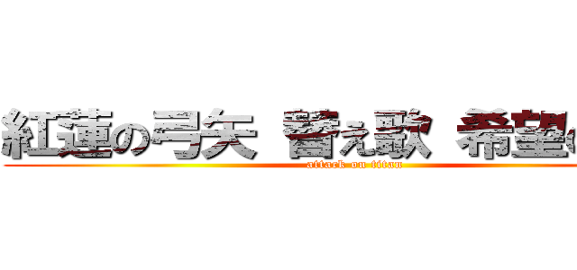 紅蓮の弓矢 替え歌 希望の弓矢 (attack on titan)