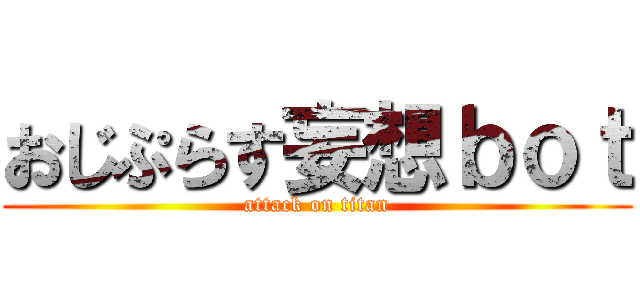おじぷらす妄想ｂｏｔ (attack on titan)