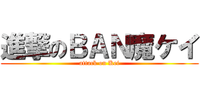 進撃のＢＡＮ魔ケイ (attack on Kei)