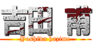 吉田 甫 (Yoshida hazime)