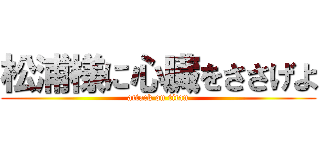 松浦様に心臓をささげよ (attack on titan)