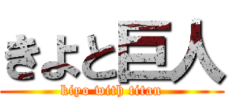 きよと巨人 (kiyo with titan)