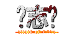 翟志军 (attack on titan)