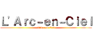 Ｌ'Ａｒｃ－ｅｎ－Ｃｉｅｌ (L'Arc-en-Ciel)