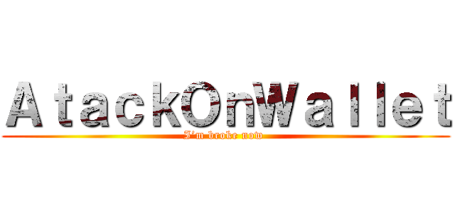 ＡｔａｃｋＯｎＷａｌｌｅｔ (I’m broke now )