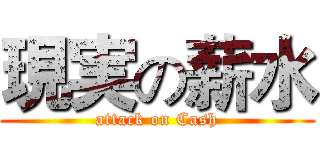 現実の薪水 (attack on Cash)
