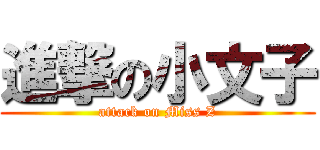 進撃の小文子 (attack on Miss Z)