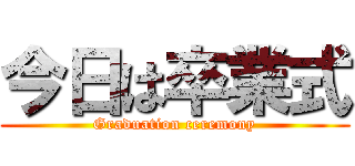 今日は卒業式 (Graduation ceremony)