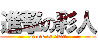 進撃の彩人 (attack on titan)