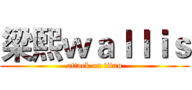梁熙ｗａｌｌｉｓ (attack on titan)