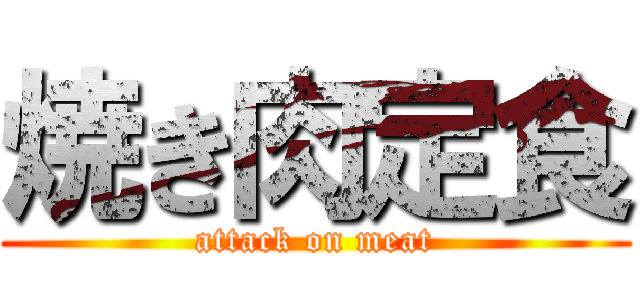 焼き肉定食 (attack on meat)