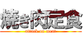 焼き肉定食 (attack on meat)