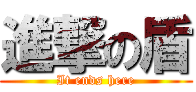 進撃の盾 (It ends here)