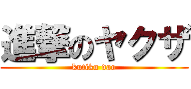 進撃のヤクザ (kutiku dao)