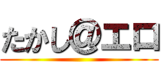 たかし＠エロ ()