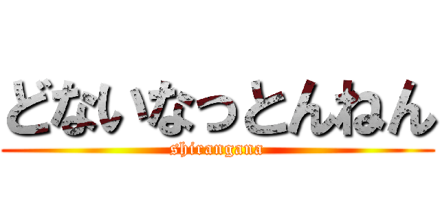 どないなっとんねん (shirangana)