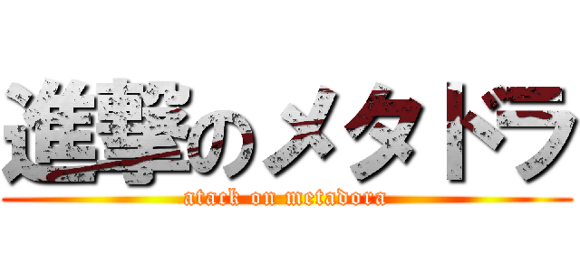 進撃のメタドラ (atack on metadora)