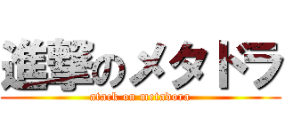 進撃のメタドラ (atack on metadora)