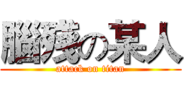 腦殘の某人 (attack on titan)