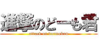 進撃のどーも君 (attack on dormokun)