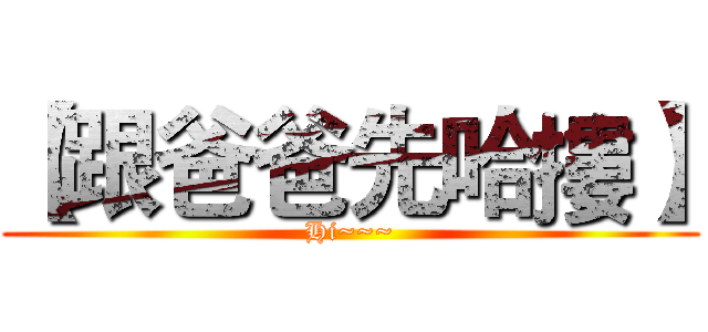 【跟爸爸先哈摟】 (Hi~~~)