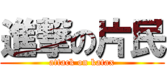 進撃の片民 (attack on katax)