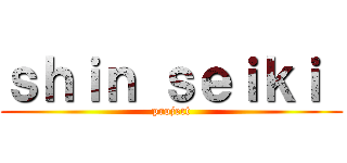 ｓｈｉｎ ｓｅｉｋｉ  (project)