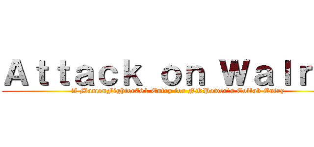 Ａｔｔａｃｋ ｏｎ Ｗａｌｒｕｓ (A MamonFighter761 Entry for NKPower's Collab Entry)