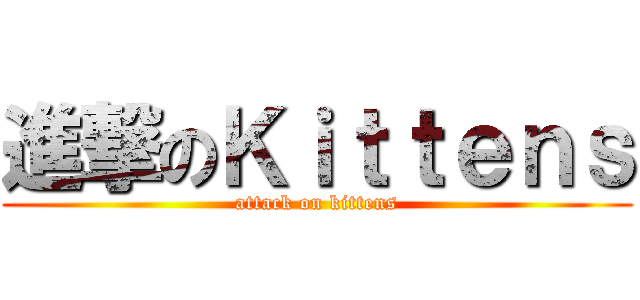 進撃のＫｉｔｔｅｎｓ (attack on kittens)